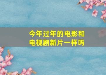 今年过年的电影和电视剧新片一样吗