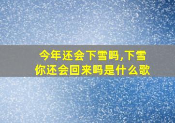 今年还会下雪吗,下雪你还会回来吗是什么歌