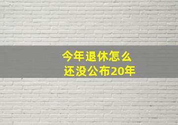 今年退休怎么还没公布20年