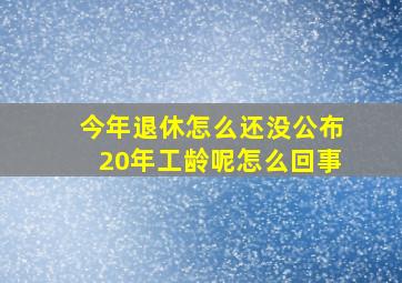 今年退休怎么还没公布20年工龄呢怎么回事