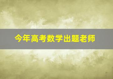 今年高考数学出题老师