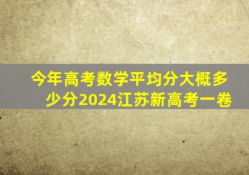 今年高考数学平均分大概多少分2024江苏新高考一卷