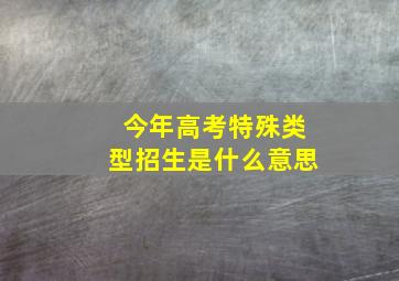 今年高考特殊类型招生是什么意思