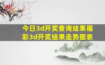 今日3d开奖查询结果福彩3d开奖结果走势图表