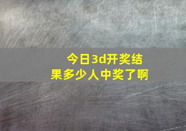 今日3d开奖结果多少人中奖了啊