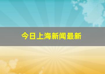 今日上海新闻最新