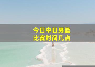 今日中日男篮比赛时间几点