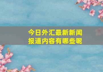 今日外汇最新新闻报道内容有哪些呢