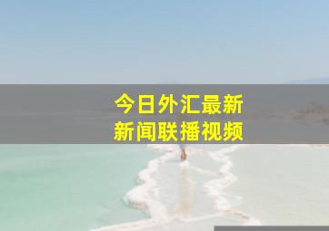 今日外汇最新新闻联播视频