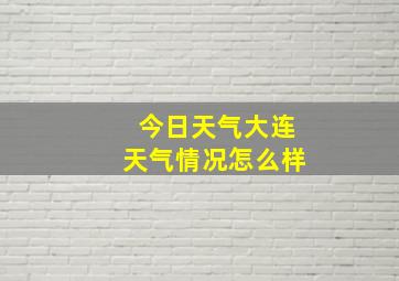 今日天气大连天气情况怎么样