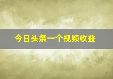 今日头条一个视频收益