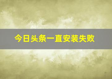 今日头条一直安装失败