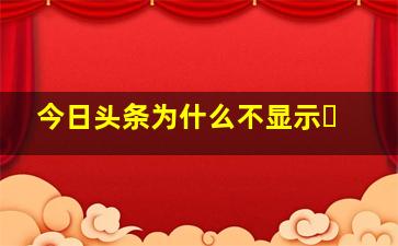 今日头条为什么不显示❌