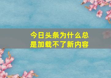 今日头条为什么总是加载不了新内容