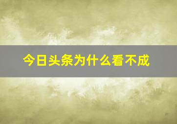 今日头条为什么看不成