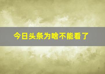 今日头条为啥不能看了