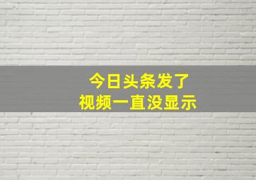 今日头条发了视频一直没显示