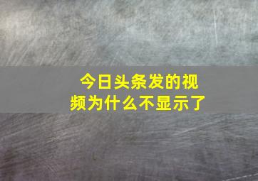 今日头条发的视频为什么不显示了