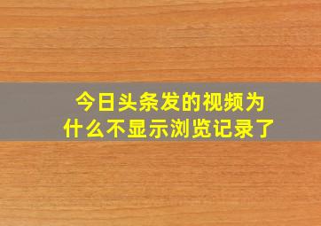 今日头条发的视频为什么不显示浏览记录了