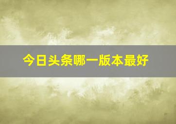 今日头条哪一版本最好