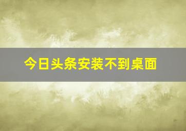 今日头条安装不到桌面