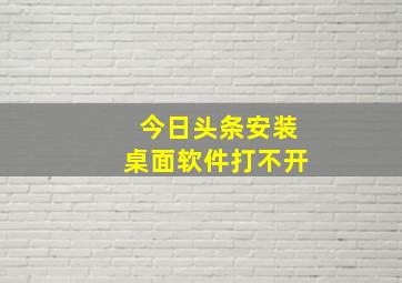 今日头条安装桌面软件打不开