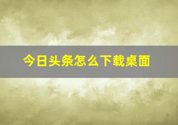 今日头条怎么下载桌面