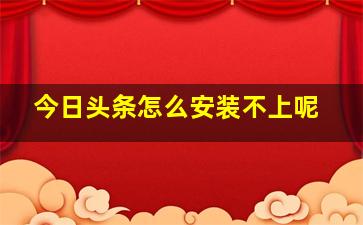 今日头条怎么安装不上呢