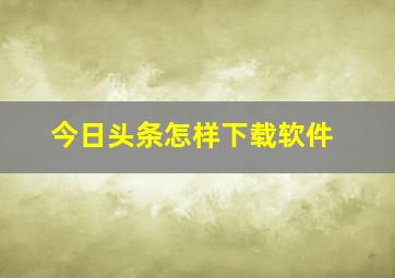 今日头条怎样下载软件