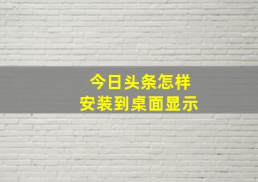 今日头条怎样安装到桌面显示