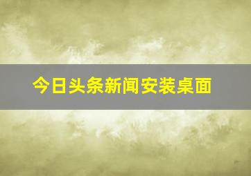 今日头条新闻安装桌面