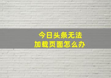 今日头条无法加载页面怎么办