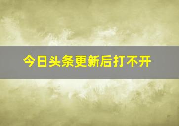 今日头条更新后打不开