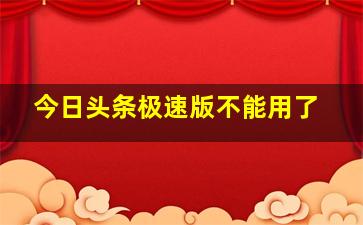 今日头条极速版不能用了