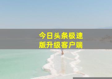 今日头条极速版升级客户端