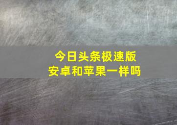 今日头条极速版安卓和苹果一样吗