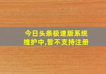 今日头条极速版系统维护中,暂不支持注册