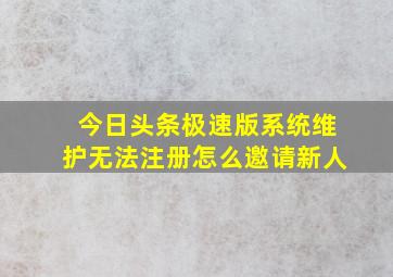 今日头条极速版系统维护无法注册怎么邀请新人