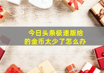 今日头条极速版给的金币太少了怎么办