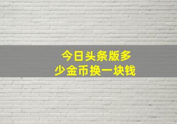 今日头条版多少金币换一块钱