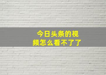 今日头条的视频怎么看不了了