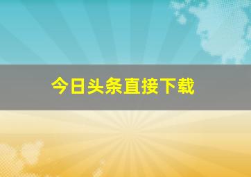 今日头条直接下载