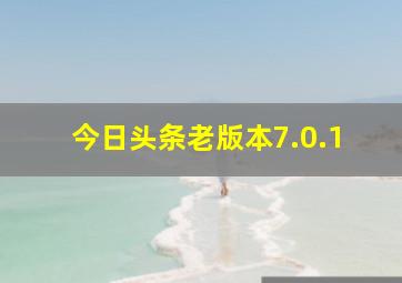 今日头条老版本7.0.1