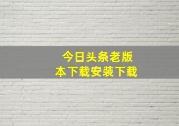 今日头条老版本下载安装下载