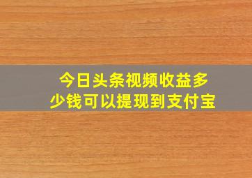 今日头条视频收益多少钱可以提现到支付宝