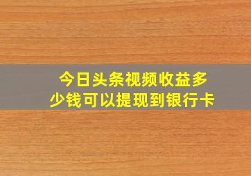 今日头条视频收益多少钱可以提现到银行卡