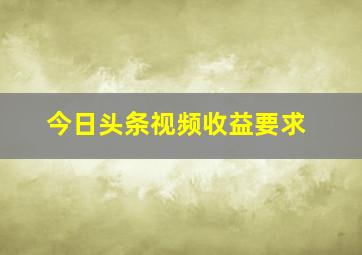 今日头条视频收益要求