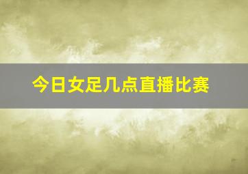 今日女足几点直播比赛