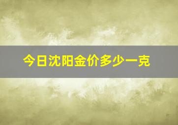 今日沈阳金价多少一克