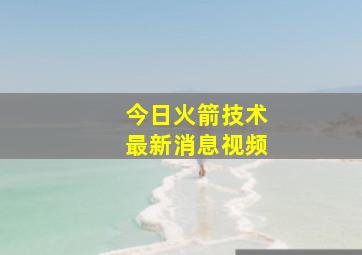 今日火箭技术最新消息视频